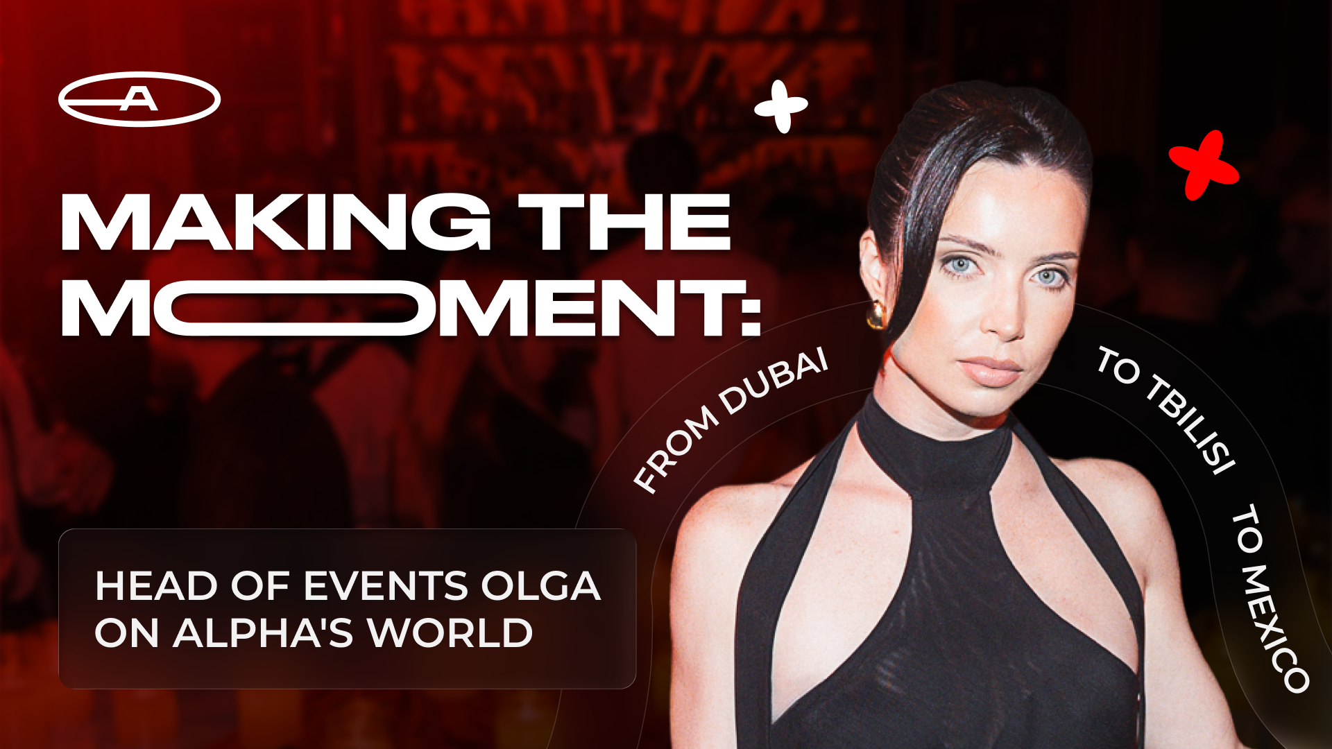 Making the Moment: Head of Events Olga on Alpha’s World, from Dubai to Tbilisi to Mexico